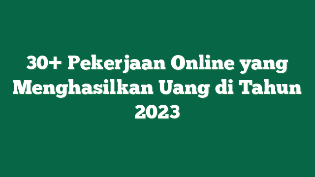 30+ Pekerjaan Online yang Menghasilkan Uang di Tahun 2023
