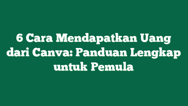 6 Cara Mendapatkan Uang dari Canva: Panduan Lengkap untuk Pemula
