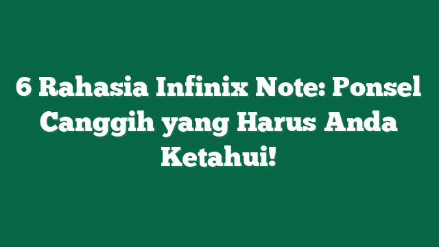 6 Rahasia Infinix Note: Ponsel Canggih yang Harus Anda Ketahui!