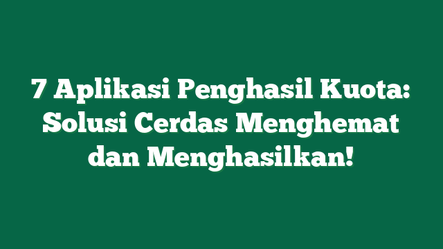 7 Aplikasi Penghasil Kuota: Solusi Cerdas Menghemat dan Menghasilkan!