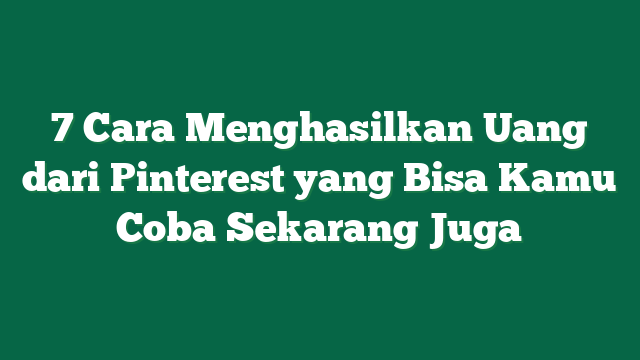 7 Cara Menghasilkan Uang dari Pinterest yang Bisa Kamu Coba Sekarang Juga