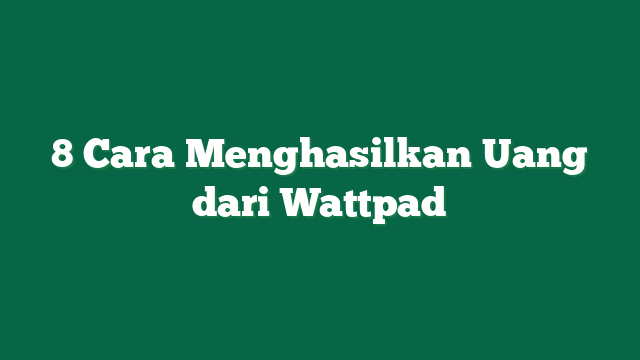 8 Cara Menghasilkan Uang dari Wattpad