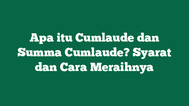 Apa itu Cumlaude dan Summa Cumlaude? Syarat dan Cara Meraihnya