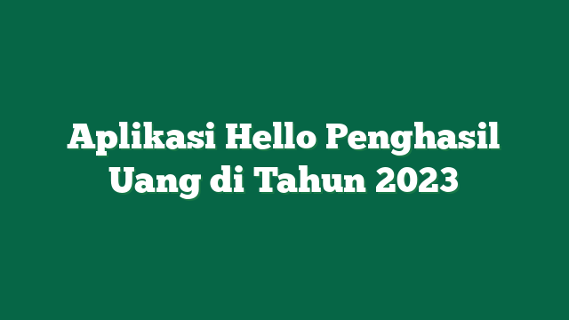 Aplikasi Hello Penghasil Uang di Tahun 2023