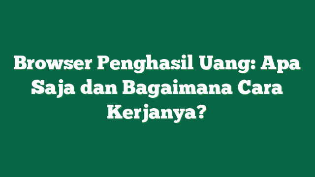 Browser Penghasil Uang: Apa Saja dan Bagaimana Cara Kerjanya?