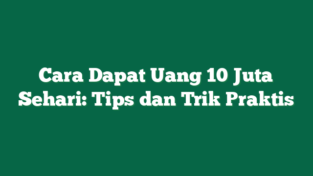 Cara Dapat Uang 10 Juta Sehari: Tips dan Trik Praktis