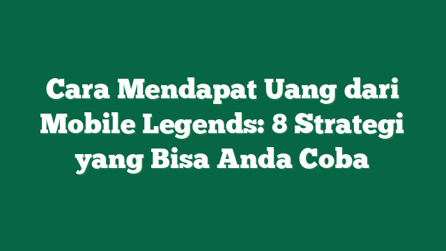 Cara Mendapat Uang dari Mobile Legends: 8 Strategi yang Bisa Anda Coba