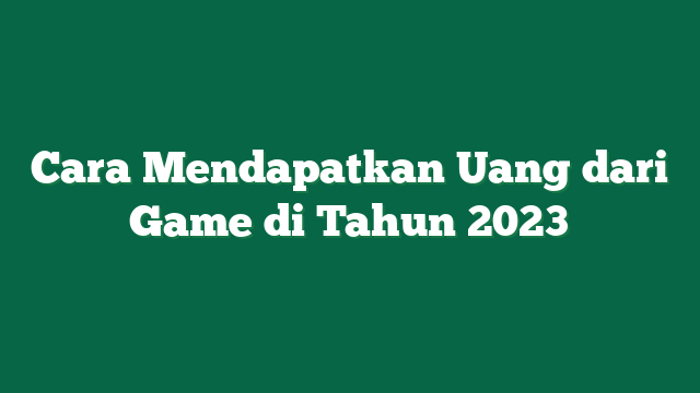 Cara Mendapatkan Uang dari Game di Tahun 2023