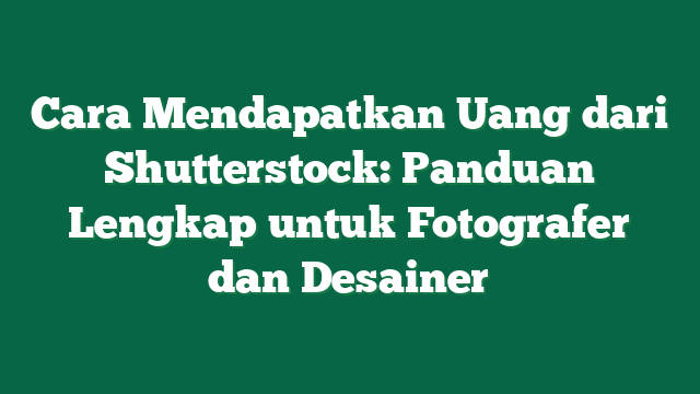 Cara Mendapatkan Uang dari Shutterstock: Panduan Lengkap untuk Fotografer dan Desainer