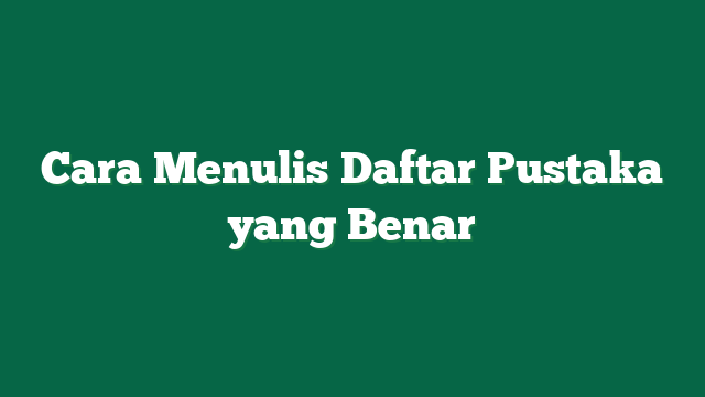 Cara Menulis Daftar Pustaka yang Benar