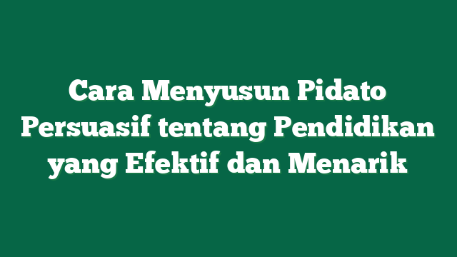 Cara Menyusun Pidato Persuasif tentang Pendidikan yang Efektif dan Menarik