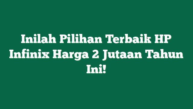 Inilah Pilihan Terbaik HP Infinix Harga 2 Jutaan Tahun Ini!