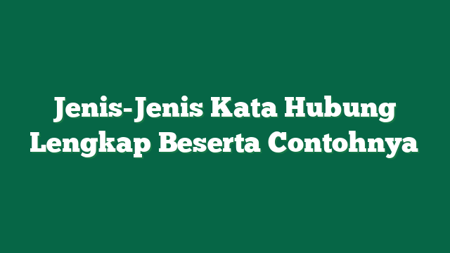 Jenis-Jenis Kata Hubung Lengkap Beserta Contohnya