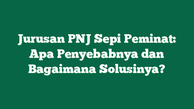 Jurusan PNJ Sepi Peminat: Apa Penyebabnya dan Bagaimana Solusinya?