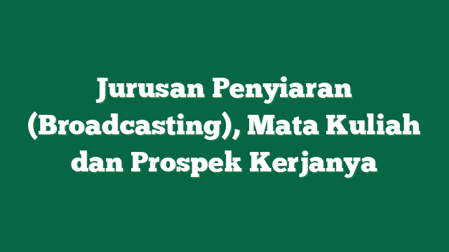 Jurusan Penyiaran (Broadcasting), Mata Kuliah dan Prospek Kerjanya