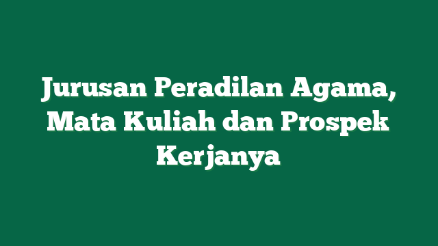 Jurusan Peradilan Agama, Mata Kuliah dan Prospek Kerjanya