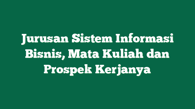 Jurusan Sistem Informasi Bisnis, Mata Kuliah dan Prospek Kerjanya