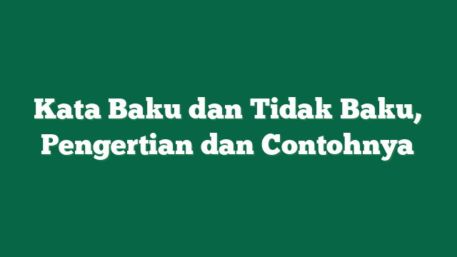 Kata Baku dan Tidak Baku, Pengertian dan Contohnya