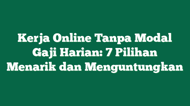 Kerja Online Tanpa Modal Gaji Harian: 7 Pilihan Menarik dan Menguntungkan