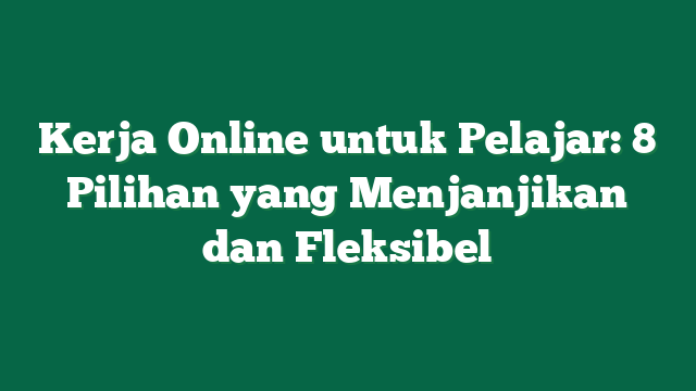 Kerja Online untuk Pelajar: 8 Pilihan yang Menjanjikan dan Fleksibel
