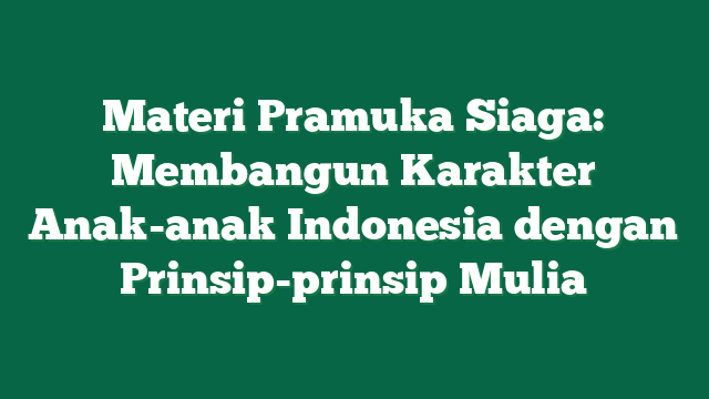 Materi Pramuka Siaga: Membangun Karakter Anak-anak Indonesia dengan Prinsip-prinsip Mulia