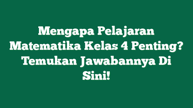 Mengapa Pelajaran Matematika Kelas 4 Penting? Temukan Jawabannya Di Sini!