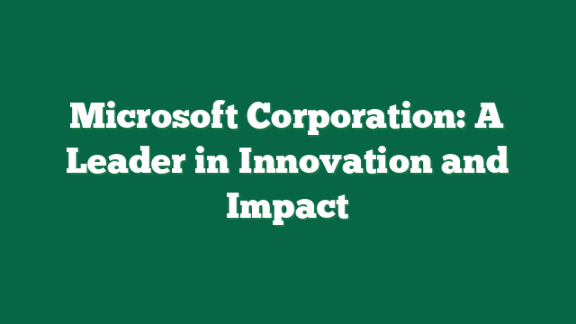 Microsoft Corporation: A Leader in Innovation and Impact