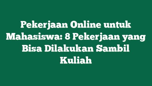 Pekerjaan Online untuk Mahasiswa: 8 Pekerjaan yang Bisa Dilakukan Sambil Kuliah