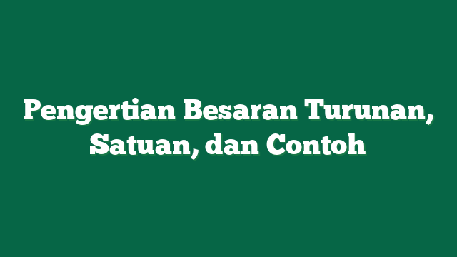 Pengertian Besaran Turunan, Satuan, dan Contoh