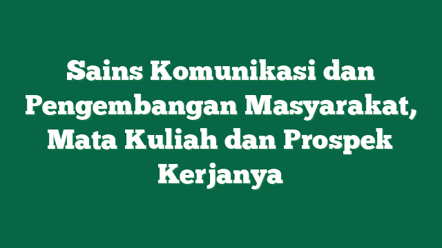 Sains Komunikasi dan Pengembangan Masyarakat, Mata Kuliah dan Prospek Kerjanya
