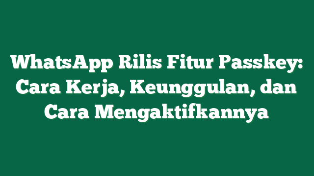 WhatsApp Rilis Fitur Passkey: Cara Kerja, Keunggulan, dan Cara Mengaktifkannya