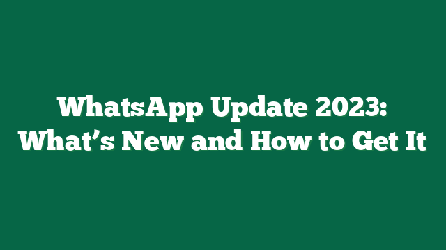 WhatsApp Update 2023: What’s New and How to Get It