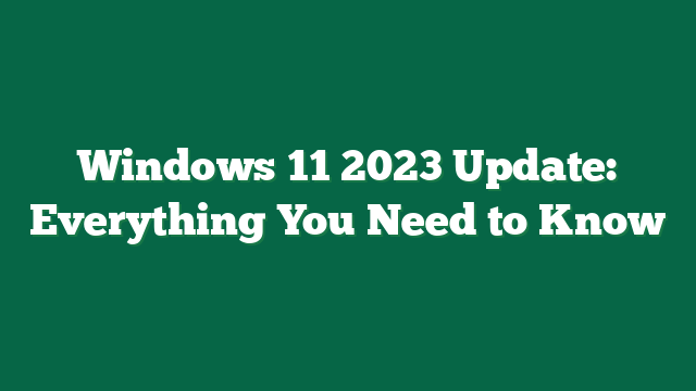 Windows 11 2023 Update: Everything You Need to Know
