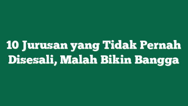 10 Jurusan yang Tidak Pernah Disesali, Malah Bikin Bangga