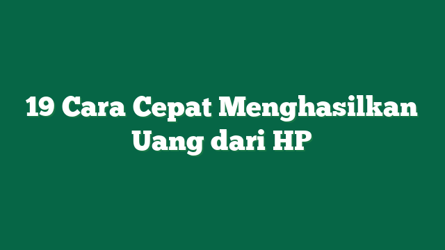 19 Cara Cepat Menghasilkan Uang dari HP