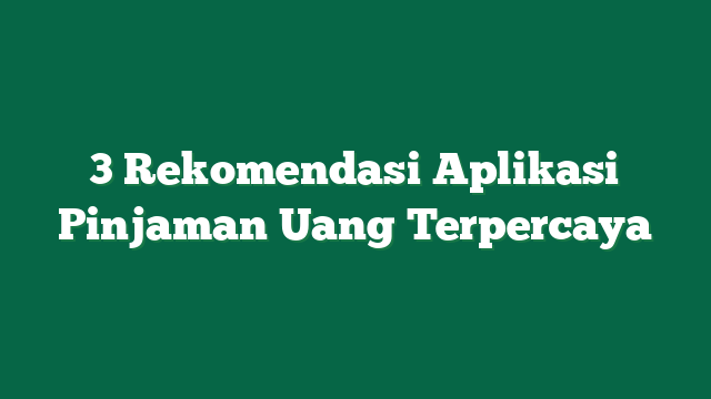 3 Rekomendasi Aplikasi Pinjaman Uang Terpercaya