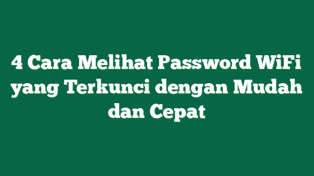 4 Cara Melihat Password WiFi yang Terkunci dengan Mudah dan Cepat