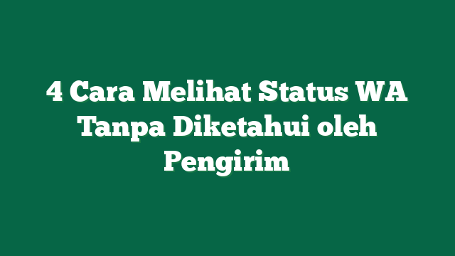 4 Cara Melihat Status WA Tanpa Diketahui oleh Pengirim