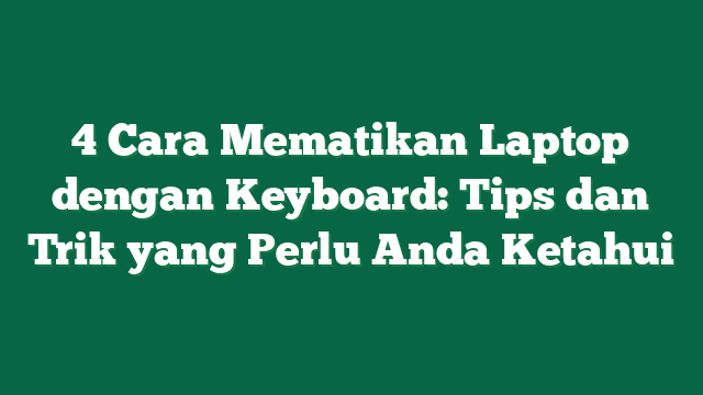 4 Cara Mematikan Laptop dengan Keyboard: Tips dan Trik yang Perlu Anda Ketahui
