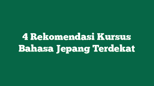 4 Rekomendasi Kursus Bahasa Jepang Terdekat