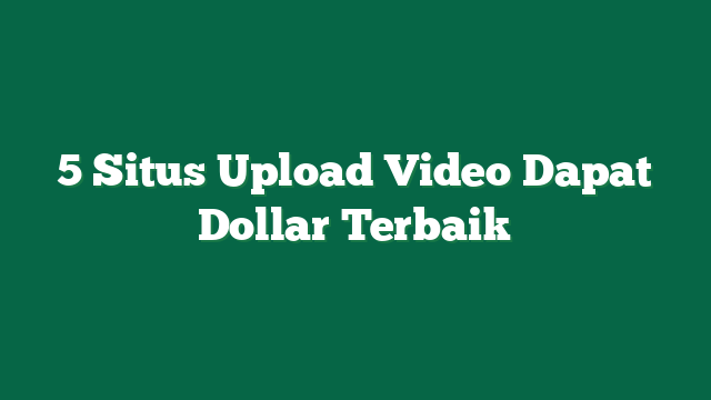 5 Situs Upload Video Dapat Dollar Terbaik