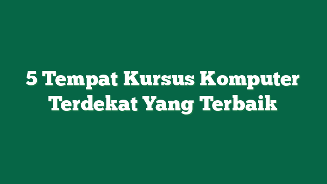 5 Tempat Kursus Komputer Terdekat Yang Terbaik