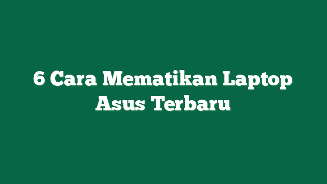 6 Cara Mematikan Laptop Asus Terbaru