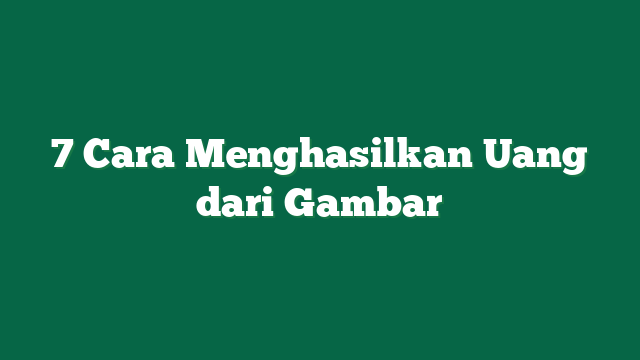 7 Cara Menghasilkan Uang dari Gambar