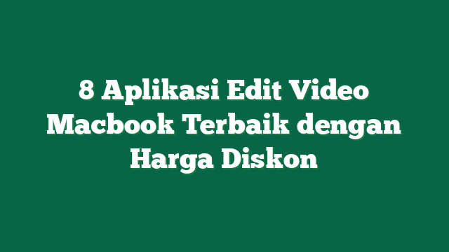 8 Aplikasi Edit Video Macbook Terbaik dengan Harga Diskon