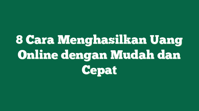 8 Cara Menghasilkan Uang Online dengan Mudah dan Cepat