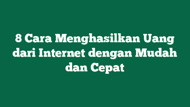 8 Cara Menghasilkan Uang dari Internet dengan Mudah dan Cepat