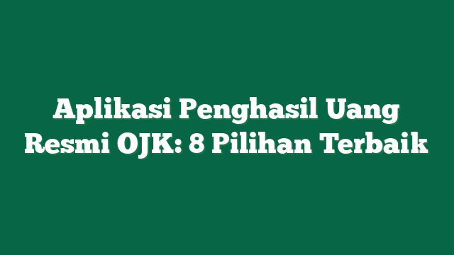 Aplikasi Penghasil Uang Resmi OJK: 8 Pilihan Terbaik