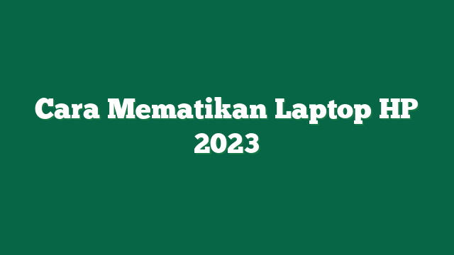 Cara Mematikan Laptop HP 2023