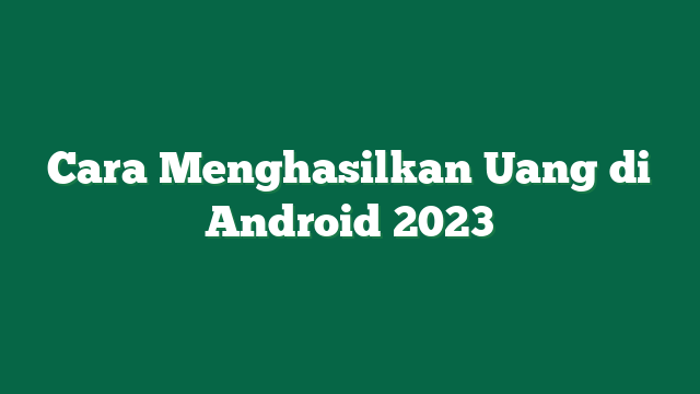 Cara Menghasilkan Uang di Android 2023